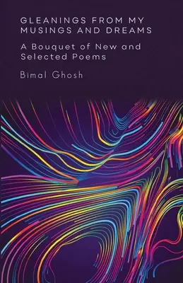 Glemings from My Musings and Dreams: Egy csokor új és válogatott versekből: A Bouquet of New and Selected Poems (Egy csokor új és válogatott versekből) - Gleanings from My Musings and Dreams: A Bouquet of New and Selected Poems: A Bouquet of New and Selected Poems