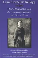 Laura Cornelius Kellogg: Kellogg: Demokráciánk és az amerikai indiánok és más művek - Laura Cornelius Kellogg: Our Democracy and the American Indian and Other Works