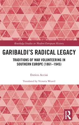 Garibaldi radikális öröksége: A háborús önkéntesség hagyományai Dél-Európában (1861-1945) - Garibaldi's Radical Legacy: Traditions of War Volunteering in Southern Europe (1861-1945)