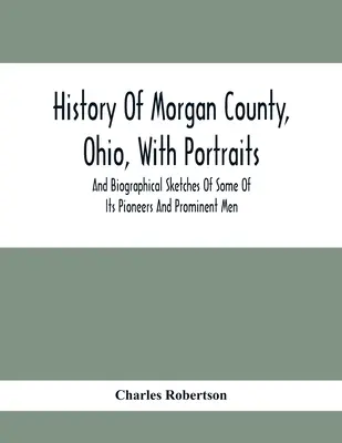 Az ohiói Morgan megye története, néhány úttörő és kiemelkedő ember portréjával és életrajzi vázlatával - History Of Morgan County, Ohio, With Portraits And Biographical Sketches Of Some Of Its Pioneers And Prominent Men