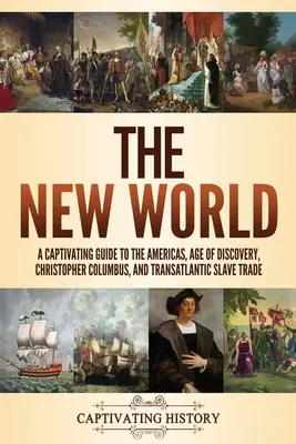 Az új világ: Magával ragadó kalauz Amerika, a felfedezések kora, Kolumbusz Kristóf és a transzatlanti rabszolga-kereskedelem világába - The New World: A Captivating Guide to the Americas, Age of Discovery, Christopher Columbus, and Transatlantic Slave Trade