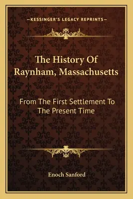 A massachusettsi Raynham története: Az első településtől napjainkig - The History Of Raynham, Massachusetts: From The First Settlement To The Present Time