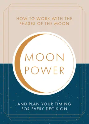 Holderő: Hogyan dolgozz a Hold fázisaival és tervezd meg az időzítést minden fontos döntésedhez - Moonpower: How to Work with the Phases of the Moon and Plan Your Timing for Every Major Decision