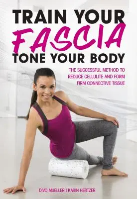 Train Your Fascia Tone Your Body: A szilárd kötőszövet kialakításának sikeres módszere - Train Your Fascia Tone Your Body: The Successful Method to Form Firm Connective Tissue