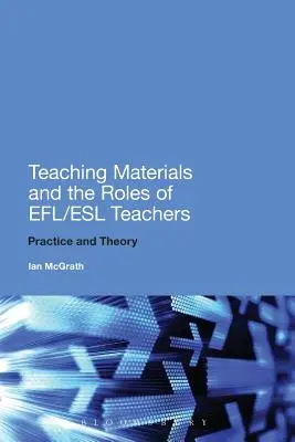 Tananyagok és az Efl/ESL tanárok szerepe: Gyakorlat és elmélet - Teaching Materials and the Roles of Efl/ESL Teachers: Practice and Theory