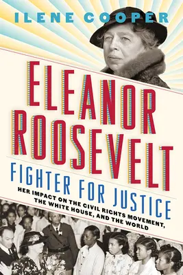 Eleanor Roosevelt, az igazság harcosa: Hatása a polgárjogi mozgalomra, a Fehér Házra és a világra - Eleanor Roosevelt, Fighter for Justice: Her Impact on the Civil Rights Movement, the White House, and the World