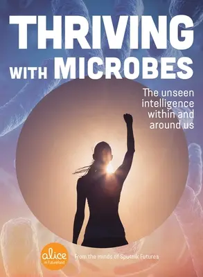 Virágzás a mikrobákkal: A láthatatlan intelligencia bennünk és körülöttünk - Thriving with Microbes: The Unseen Intelligence Within and Around Us