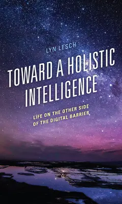 A holisztikus intelligencia felé: Az élet a digitális korlát túloldalán - Toward a Holistic Intelligence: Life on the Other Side of the Digital Barrier