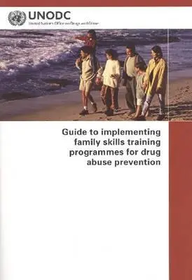 Útmutató a kábítószerrel való visszaélés megelőzését célzó családi készségfejlesztő programok végrehajtásához - Guide to Implementing Family Skills Training Programmes for Drug Abuse Prevention