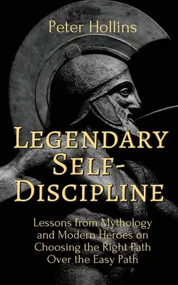 Legendás önfegyelem: A mitológia és a modern hősök leckéi a helyes út választásáról a könnyű út helyett - Legendary Self-Discipline: Lessons from Mythology and Modern Heroes on Choosing the Right Path Over the Easy Path