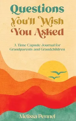 Questions You'll Wish You Asked: A Time Capsule Journal for Grandparents and Unchildren - Questions You'll Wish You Asked: A Time Capsule Journal for Grandparents and Grandchildren