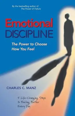 Érzelmi fegyelem: 5 életmódváltó lépés ahhoz, hogy minden nap jobban érezzük magunkat - Emotional Discipline: The Power to Choose How You Feel; 5 Life Changing Steps to Feeling Better Every Day