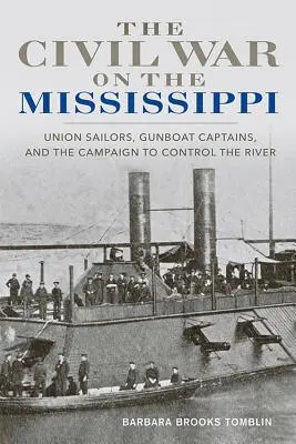 A polgárháború a Mississippin: Uniós tengerészek, ágyúnaszádok kapitányai és a folyó ellenőrzéséért folytatott hadjárat - The Civil War on the Mississippi: Union Sailors, Gunboat Captains, and the Campaign to Control the River