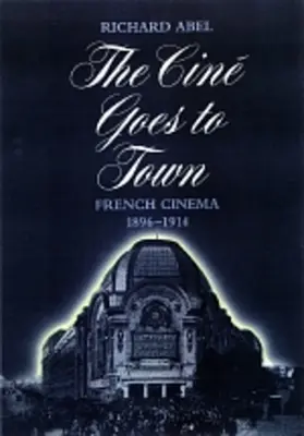 A mozi a városba megy: A francia mozi, 1896-1914, frissített és bővített kiadás - The Cine Goes to Town: French Cinema, 1896-1914, Updated and Expanded Edition