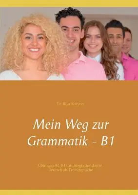 Az én utam a nyelvtanhoz - B1: gyakorlatok A2-B1 integrációs kurzusokhoz, német mint idegen nyelv - Mein Weg zur Grammatik - B1: bungen A2-B1 fr Integrationskurse, Deutsch als Fremdsprache