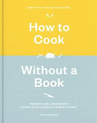 Hogyan főzzünk könyv nélkül, teljesen frissítve és átdolgozva: Receptek és technikák, amelyeket minden szakácsnak kívülről kell tudnia: A Cookbook - How to Cook Without a Book, Completely Updated and Revised: Recipes and Techniques Every Cook Should Know by Heart: A Cookbook