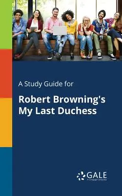 A Study Guide for Robert Browning's My Last Duchess (Az utolsó hercegnőm) című művéhez. - A Study Guide for Robert Browning's My Last Duchess