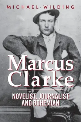 Marcus Clarke: Regényíró, újságíró és bohém - Marcus Clarke: Novelist, Journalist and Bohemian