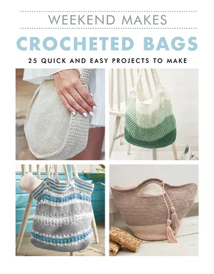 Weekend Makes: Horgolt táskák: 25 gyors és egyszerű projekt elkészítése - Weekend Makes: Crocheted Bags: 25 Quick and Easy Projects to Make