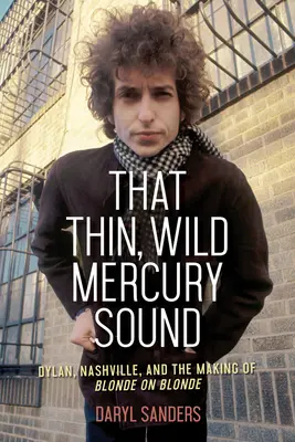 Az a vékony, vad Mercury-hang: Dylan, Nashville, and the Making of Blonde on Blonde - That Thin, Wild Mercury Sound: Dylan, Nashville, and the Making of Blonde on Blonde