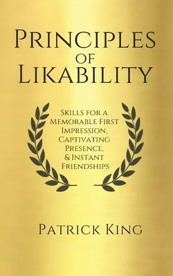 A szimpatikus viselkedés alapelvei: Készségek az emlékezetes első benyomáshoz, magával ragadó jelenléthez és azonnali barátságokhoz - Principles of Likability: Skills for a Memorable First Impression, Captivating Presence, and Instant Friendships