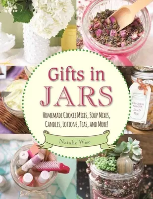 Ajándékok üvegekben: Házi készítésű süteménykeverékek, leveskeverékek, gyertyák, krémek, teák és még sok más! - Gifts in Jars: Homemade Cookie Mixes, Soup Mixes, Candles, Lotions, Teas, and More!