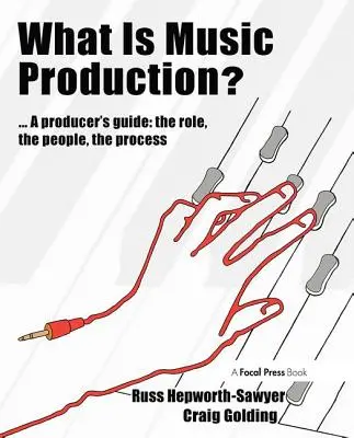 Mi a zenei produkció?: A Producerek útmutatója: A szerep, az emberek, a folyamat - What Is Music Production?: A Producers Guide: The Role, the People, the Process