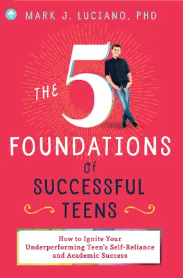 A sikeres tizenévesek 5 alapja: Hogyan gyújtsd fel a gyengén teljesítő tinédzsered önállóságát és tanulmányi sikerét? - The 5 Foundations of Successful Teens: How to Ignite Your Underperforming Teen's Self-Reliance and Academic Success