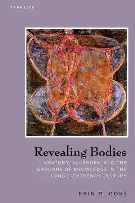 Feltáruló testek: Században: Anatómia, allegória és a tudás alapjai a hosszú tizennyolcadik században - Revealing Bodies: Anatomy, Allegory, and the Grounds of Knowledge in the Long Eighteenth Century