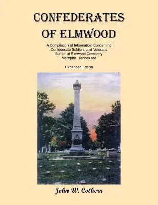 Elmwoodi konföderációk: A Compilation of Information Concerning Confederate Soldiers and Veterans Buried at Elmwood Cemetery, Memphis, Tenness - Confederates of Elmwood: A Compilation of Information Concerning Confederate Soldiers and Veterans Buried at Elmwood Cemetery, Memphis, Tenness