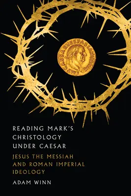 Márk krisztológiájának olvasása a császár alatt: Jézus, a Messiás és a római birodalmi ideológia - Reading Mark's Christology Under Caesar: Jesus the Messiah and Roman Imperial Ideology