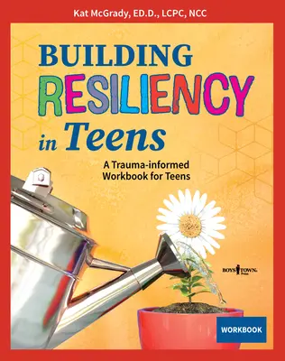 Building Resiliency in Teens: A Trauma-informált munkafüzet tizenévesek számára - Building Resiliency in Teens: A Trauma-Informed Workbook for Teens