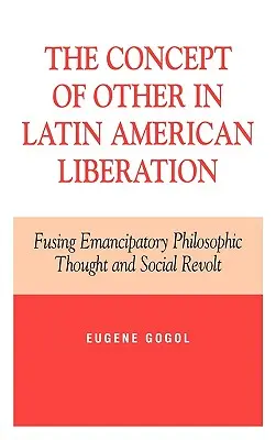 A Másik fogalma a latin-amerikai felszabadításban: Az emancipatorikus filozófiai gondolkodás és a társadalmi lázadás ötvözése - The Concept of Other in Latin American Liberation: Fusing Emancipatory Philosophic Thought and Social Revolt