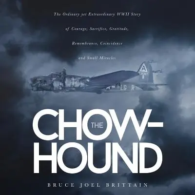 The Chow-hound: A bátorság, az áldozatvállalás, a hála, az emlékezés, a véletlen és a kis csoda hétköznapi, mégis rendkívüli második világháborús története - The Chow-hound: The Ordinary yet Extraordinary WWII Story of Courage, Sacrifice, Gratitude, Remembrance, Coincidence and Small Miracle