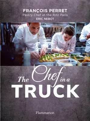 A szakács egy teherautóban: Egy francia cukrászmester mesés kulináris odüsszeiája Kaliforniában - The Chef in a Truck: The Fabulous Culinary Odyssey of a French Pastry Chef in California