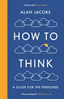 Hogyan gondolkodjunk - Útmutató a tanácstalanok számára - How To Think - A Guide for the Perplexed