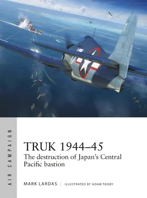 Truk 1944-45: Japán közép-csendes-óceáni bástyájának pusztulása - Truk 1944-45: The Destruction of Japan's Central Pacific Bastion