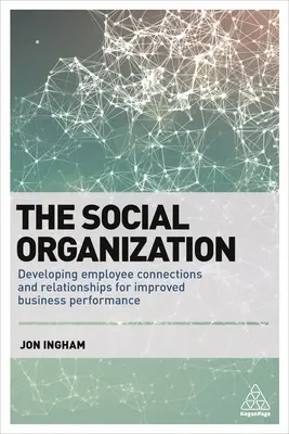 A társadalmi szervezet: Az alkalmazottak kapcsolatainak és kapcsolatainak fejlesztése a jobb üzleti teljesítmény érdekében - The Social Organization: Developing Employee Connections and Relationships for Improved Business Performance