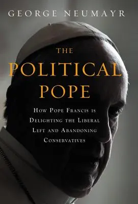 A politikai pápa: Ferenc pápa hogyan örvendezteti meg a liberális baloldalt és hagyja cserben a konzervatívokat - The Political Pope: How Pope Francis Is Delighting the Liberal Left and Abandoning Conservatives