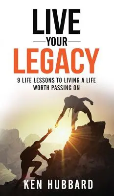 Élj az örökségeddel: 9 életlecke egy olyan élethez, amelyet érdemes továbbadni - Live Your Legacy: 9 Life Lessons To Living A Life Worth Passing On