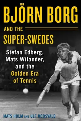 Bjrn Borg és a szuper-svédek: Stefan Edberg, Mats Wilander és a tenisz aranykorszaka - Bjrn Borg and the Super-Swedes: Stefan Edberg, Mats Wilander, and the Golden Era of Tennis