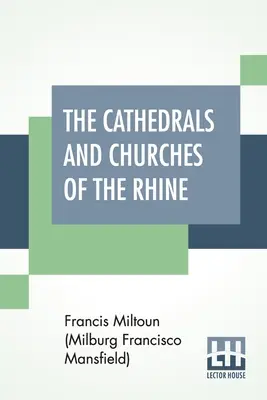 A Rajna menti katedrálisok és templomok (Miltoun (Milburg Francisco Mansfield) F) - The Cathedrals And Churches Of The Rhine (Miltoun (Milburg Francisco Mansfield) F)