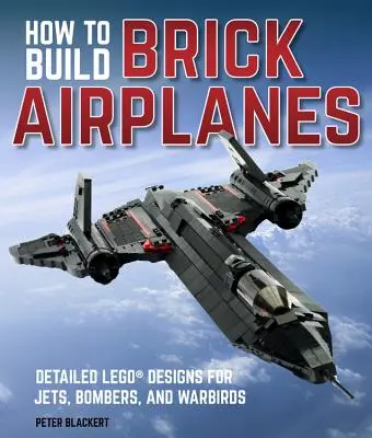 Hogyan építsünk tégla repülőgépeket: Részletes Lego-tervek sugárhajtású repülőgépekhez, bombázókhoz és harci madarakhoz - How to Build Brick Airplanes: Detailed Lego Designs for Jets, Bombers, and Warbirds