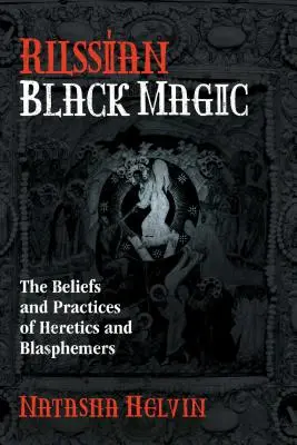 Orosz fekete mágia: Az eretnekek és istenkáromlók hite és gyakorlata - Russian Black Magic: The Beliefs and Practices of Heretics and Blasphemers