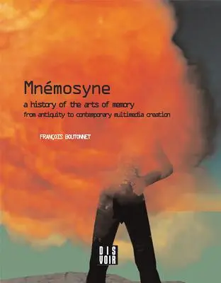 Mnemosyne: Az emlékezet művészetének története: Az emlékezet művészetének története az ókortól a kortárs multimédiás alkotásokig - Mnemosyne: A History of the Arts of Memory: A History of the Arts of Memory from Antiquity to Contemporary Multimedia Creation