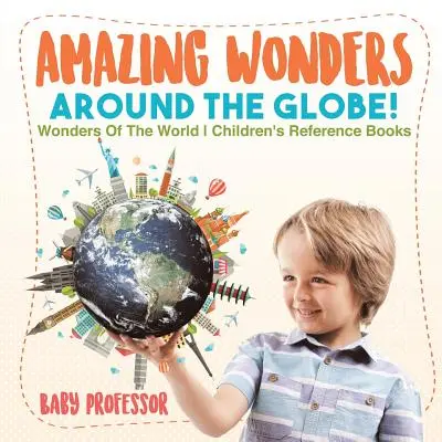 Csodálatos csodák a Föld körül! A világ csodái Gyerekeknek szóló szakkönyvek - Amazing Wonders Around The Globe! Wonders Of The World Children's Reference Books