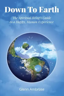 Le a földre: A szellemi lény útmutatója a boldog, emberi megtapasztaláshoz - Down To Earth: The Spiritual Being's Guide to a Happy, Human Experience