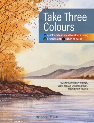 Take Three Colours: 25 gyors és egyszerű akvarellkép 3 ecset és 3 tubus festék felhasználásával - Take Three Colours: 25 Quick and Easy Watercolours Using 3 Brushes and 3 Tubes of Paint