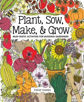 Plant, Sow, Make & Grow: Mud-Tastic Activities for Budding Gardeners for Budding Gardeners - Plant, Sow, Make & Grow: Mud-Tastic Activities for Budding Gardeners