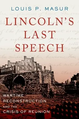 Lincoln utolsó beszéde: A háborús újjáépítés és az újraegyesítés válsága - Lincoln's Last Speech: Wartime Reconstruction and the Crisis of Reunion